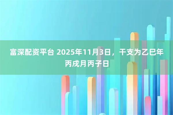 富深配资平台 2025年11月3日，干支为乙巳年丙戌月丙子日
