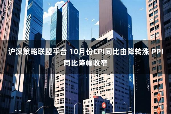 沪深策略联盟平台 10月份CPI同比由降转涨 PPI同比降幅收窄