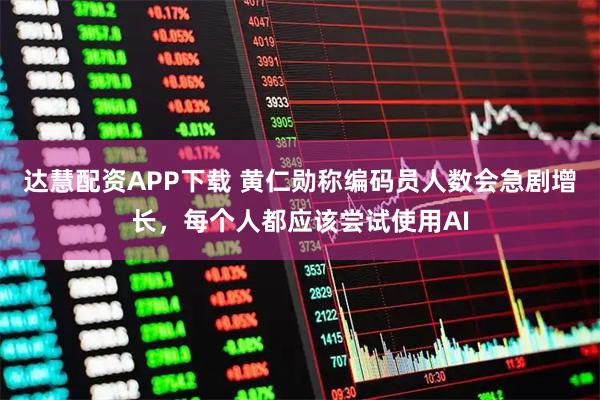 达慧配资APP下载 黄仁勋称编码员人数会急剧增长，每个人都应该尝试使用AI