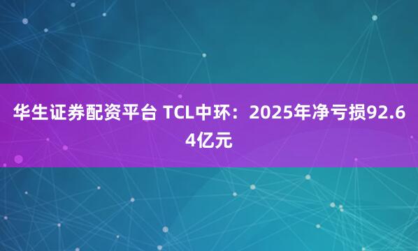 华生证券配资平台 TCL中环：2025年净亏损92.64亿元