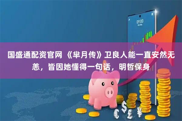 国盛通配资官网 《芈月传》卫良人能一直安然无恙,皆因她懂得一句话,明哲保身