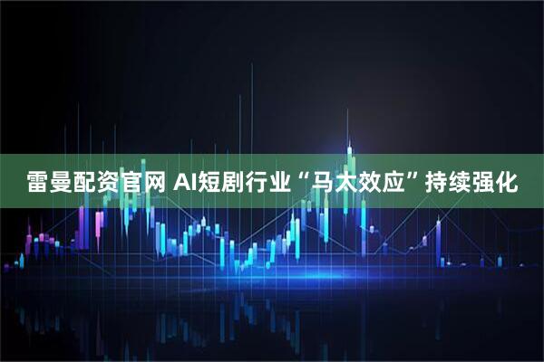 雷曼配资官网 AI短剧行业“马太效应”持续强化